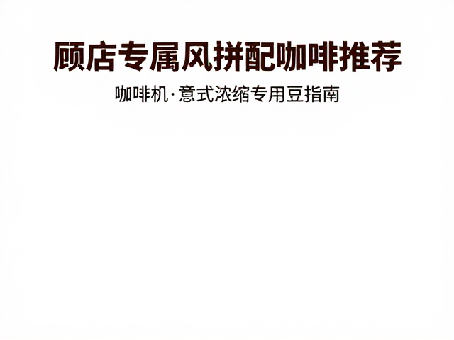 门店专属风味拼配咖啡豆推荐，自动咖啡机意式浓缩专用豆指南