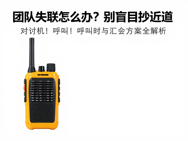 团队失联怎么办？别盲目抄近道！对讲机呼叫与汇合方案全解析