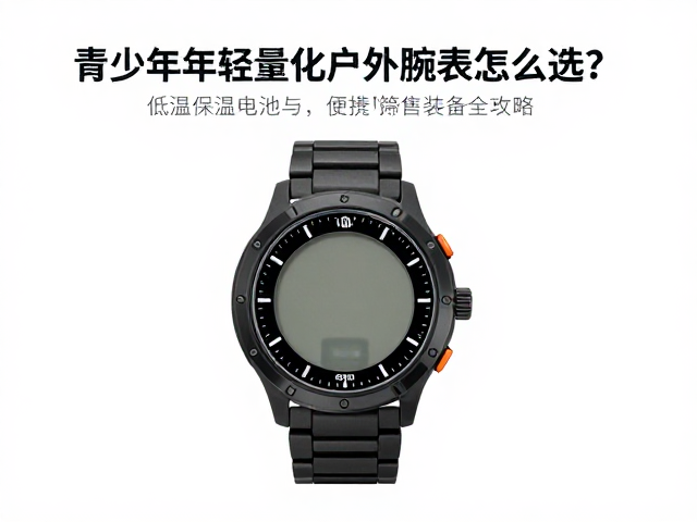 青少年轻量化户外腕表怎么选?低温保温电池与便携装备全攻略