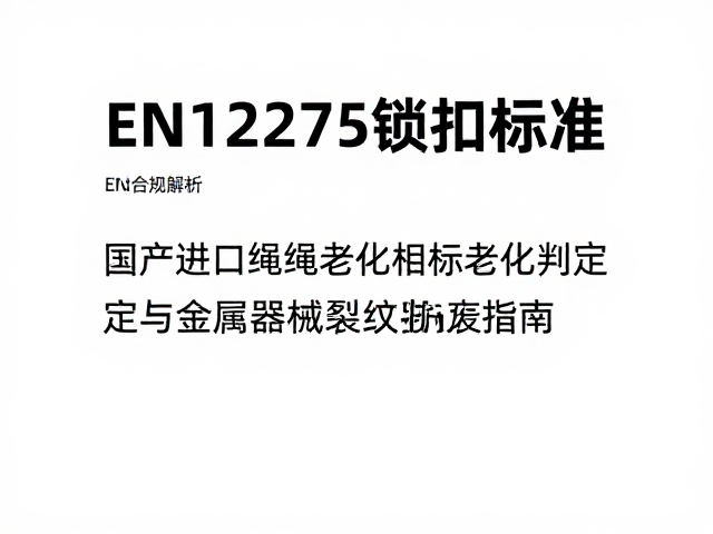 EN12275锁扣标准,国产进口绳索老化判定与金属器械裂纹报废指南