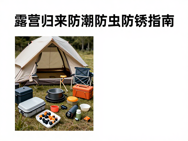 露营归来防潮防虫防锈指南,户外食品与装备清洁收纳全攻略