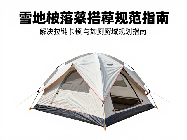 雪地帐篷搭建规范,解决拉链卡顿与如厕区域规划指南