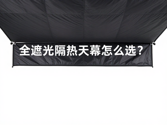 全遮光隔热天幕的选购逻辑与参数考量