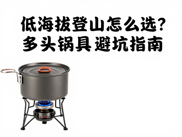 低海拔登山装备怎么选？多山地气候炉头锅具避坑指南