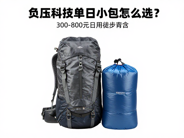 负压科技单日小包怎么选?300-800元日用徒步包与睡袋压缩袋搭配指南