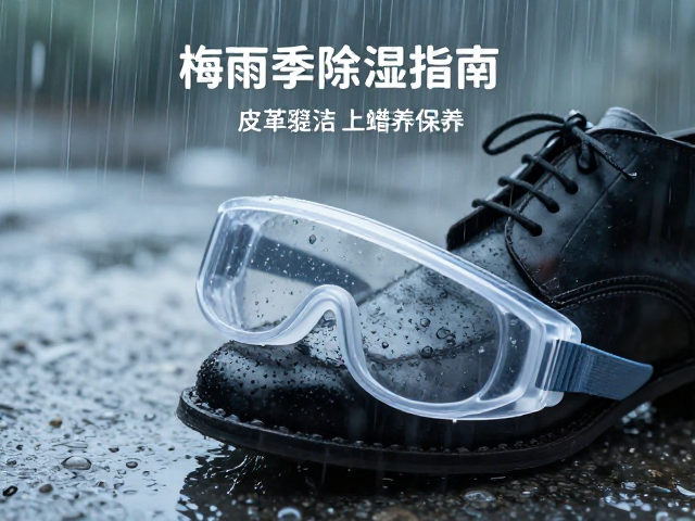 梅雨季除湿指南,护目镜防刮清洁与皮革鞋面上蜡保养全攻略