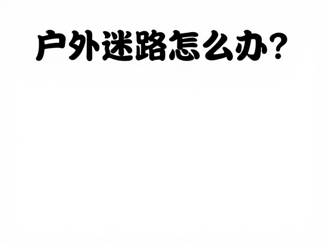 户外迷路怎么办?通用户外实操,及时下撤与自救技巧