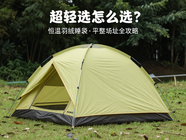 超轻帐篷怎么选?恒温羽绒睡袋搭配营地平整选址全攻略