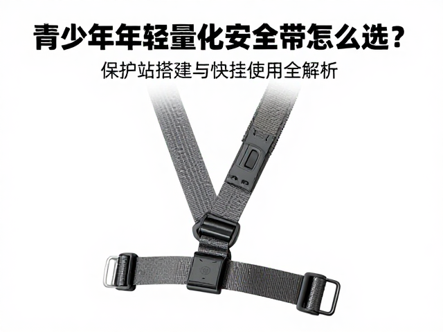 青少年轻量化安全带怎么选?保护站搭建与快挂使用全解析