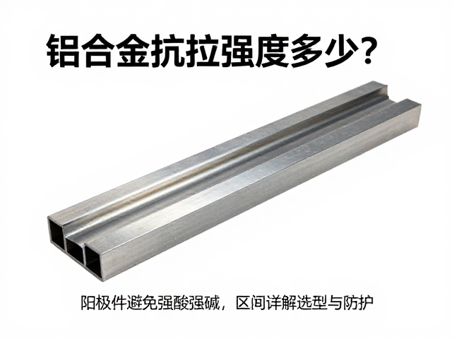 铝合金抗拉强度多少?阳极件避免强酸强碱,详解选型与防护