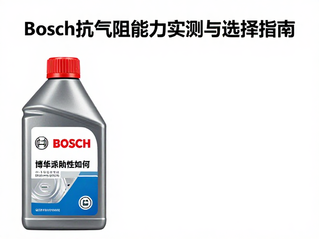 Bosch刹车油兼容性如何？抗气阻能力实测与选择指南
