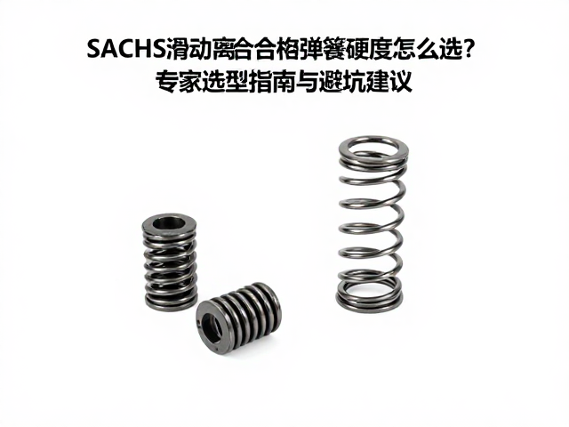SACHS滑动离合机构弹簧硬度怎么选?专家选型指南与避坑建议