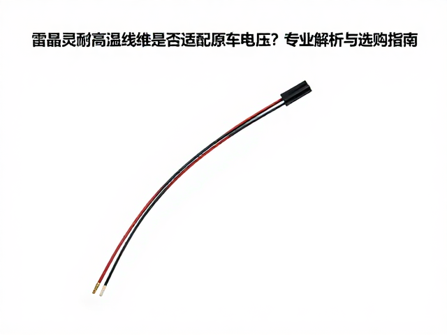 雷晶灵耐高温线束是否适配原车电压?专业解析与选购指南