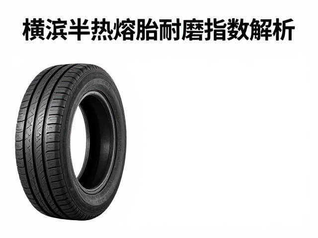 横滨半热熔胎耐磨指数解析,性能与寿命平衡指南