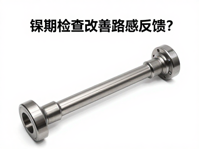 钛合金传动轴如何改善路感反馈？定期检查维护指南
