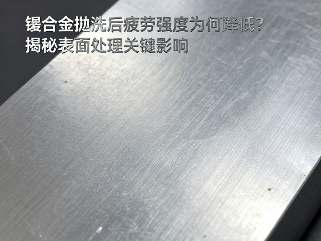 镁合金抛光后疲劳强度为何降低？揭秘表面处理关键影响