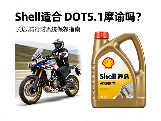 Shell机油适合DOT5.1摩旅吗？长途骑行润滑与刹车系统保养指南