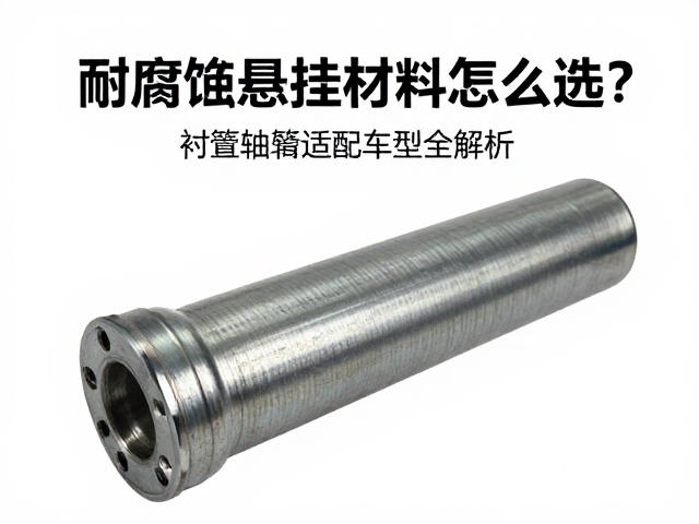 耐腐蚀悬挂材料怎么选？衬套轴套适配车型全解析
