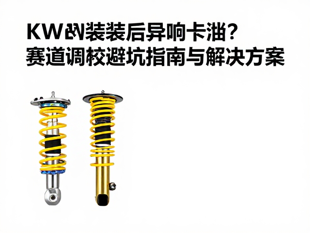 KW改装后异响卡滞?赛道调校避坑指南与解决方案