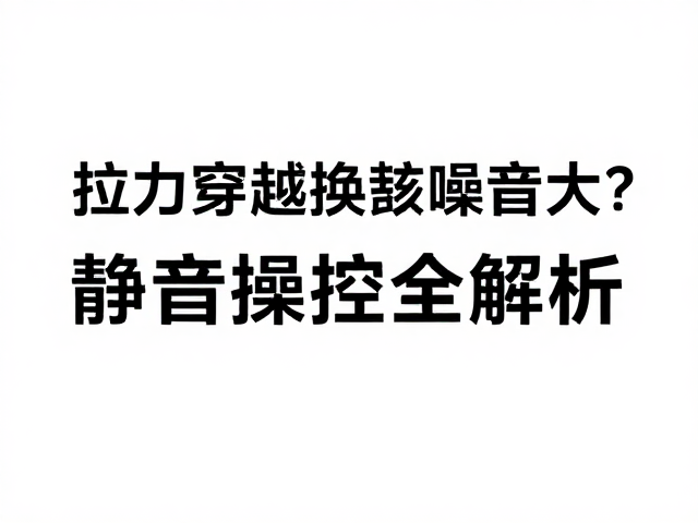 拉力穿越换挡噪音大？高转保持稳，静音操控全解析