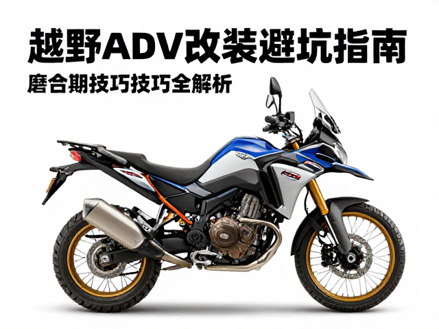 越野ADV改装避坑指南，安全优先，磨合期技巧全解析