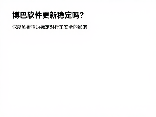 博世软件更新稳定吗？深度解析扭矩标定对行车安全的影响