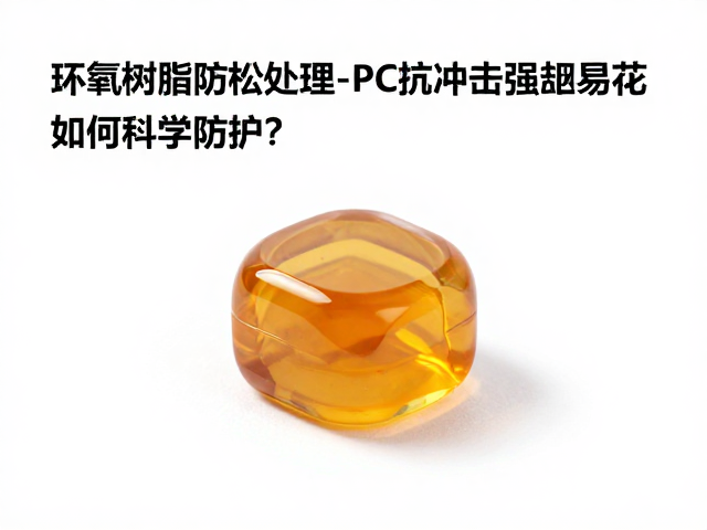 环氧树脂防松处理,PC抗冲击强却易刮花,如何科学防护?