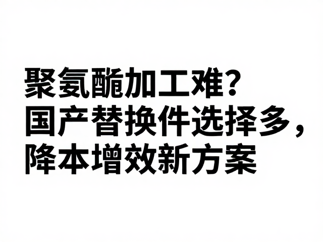 聚氨酯加工难?国产替换件选择多,降本增效新方案