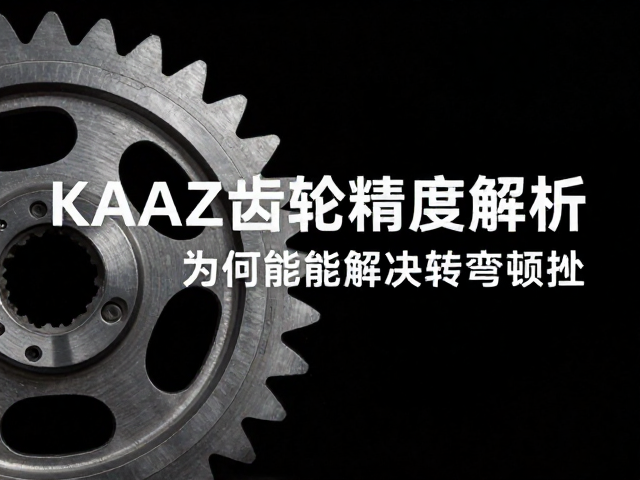 KAAZ齿轮精度解析，为何能解决转弯顿挫？
