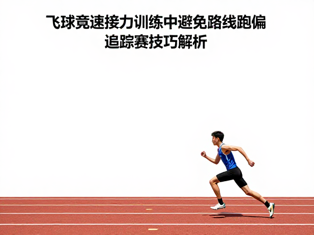飞球竞速接力训练中如何避免路线跑偏？追踪赛技巧解析