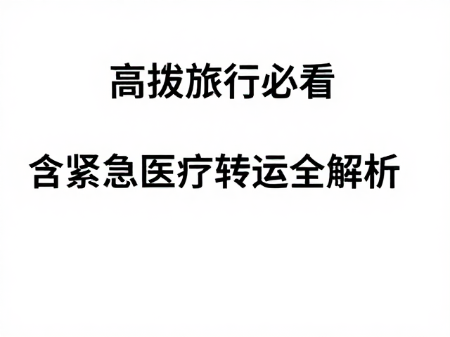 高海拔旅行者必看,意外险含紧急医疗转运全解析
