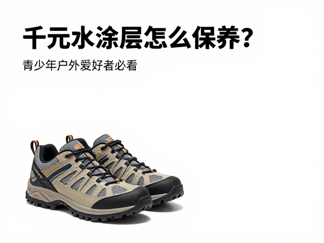 千元登山鞋防水涂层怎么保养?青少年户外爱好者必看