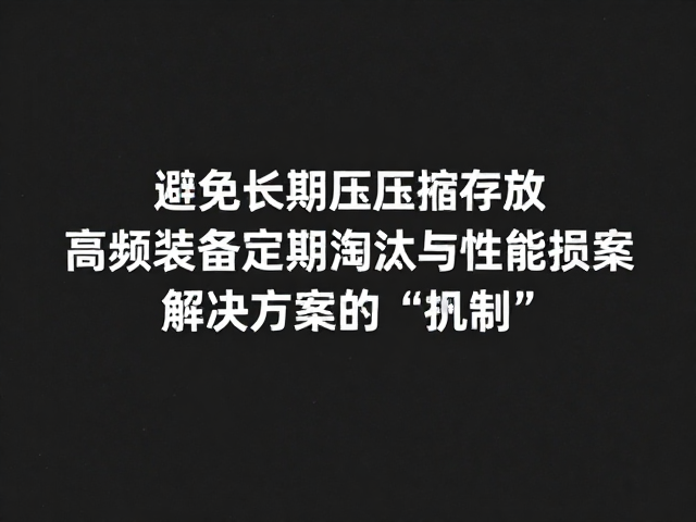 避免长期压缩存放,高频装备定期淘汰与解决方案