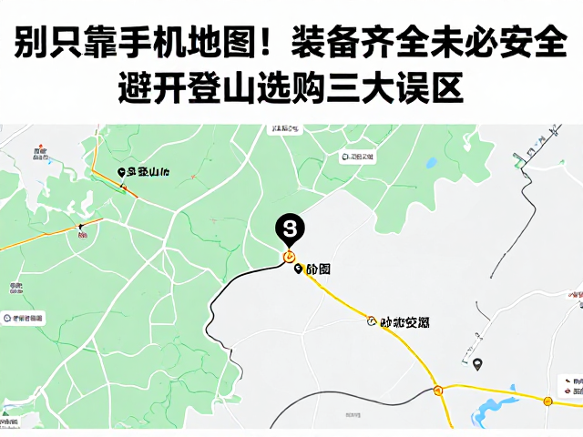 别只靠手机地图!装备齐全未必安全,避开登山选购三大误区