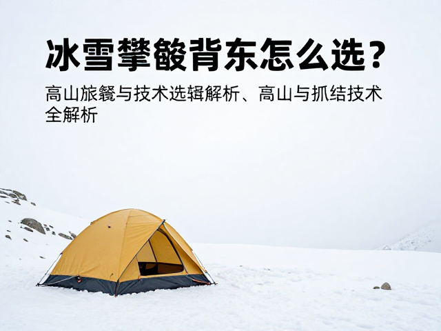 冰雪攀登装备怎么选?高山帐篷与抓结技术全解析