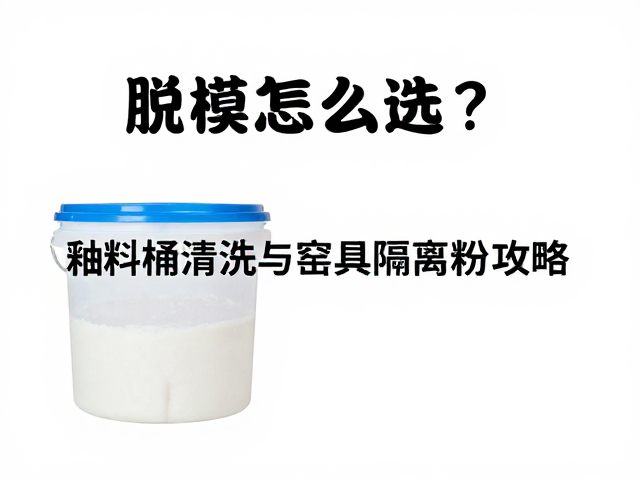 脱模剂怎么选?釉料桶清洗与窑具隔离粉使用全攻略