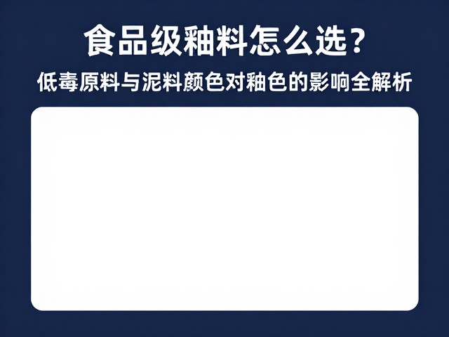 食品级釉料怎么选?低毒原料与泥料颜色对釉色的影响全解析