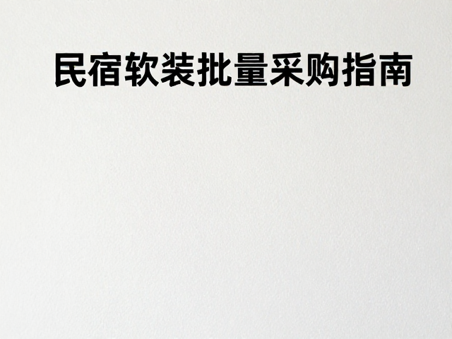 民宿软装批量采购指南，精选手感细腻材质，打造高口碑住宿体验