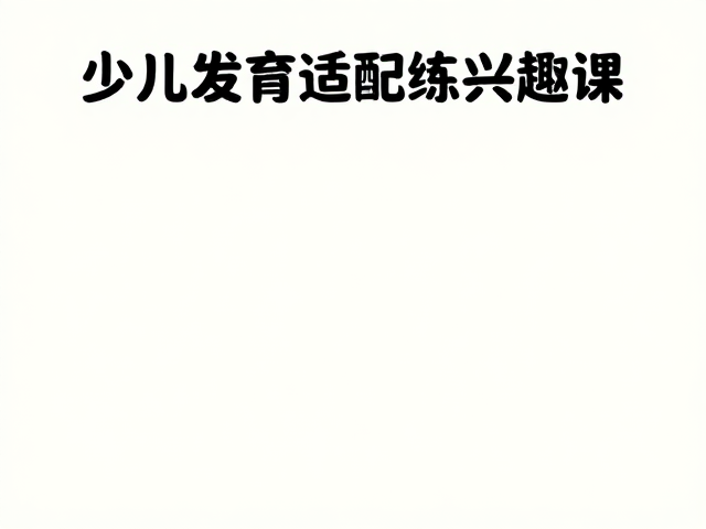 少儿发育适配训练，兴趣课如何助力升学与特长发展