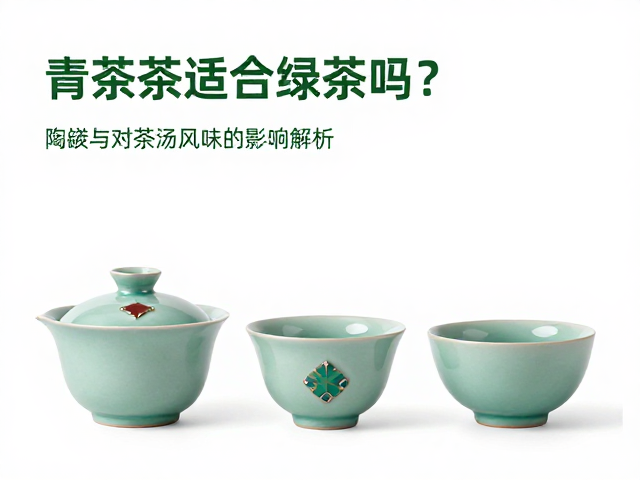 青瓷茶具适合泡绿茶吗？陶土与镶嵌工艺对茶汤风味的影响解析