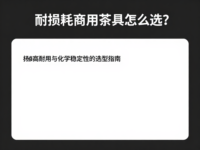 耐损耗商用茶具怎么选？兼顾高耐用与茶文化体验的选型指南