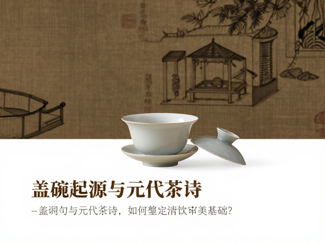 盖碗起源与元代茶诗，如何奠定清饮审美基础？