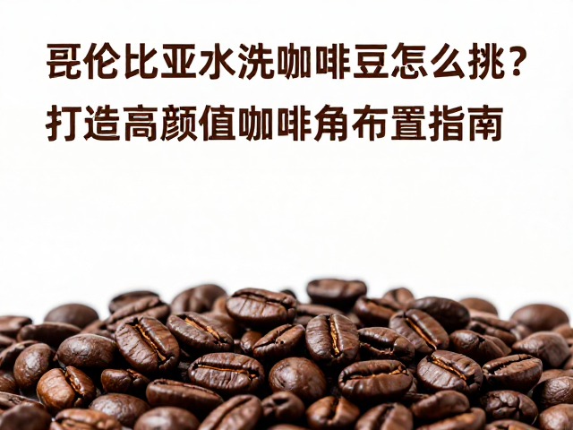 哥伦比亚水洗咖啡豆的风味基石与挑选逻辑
