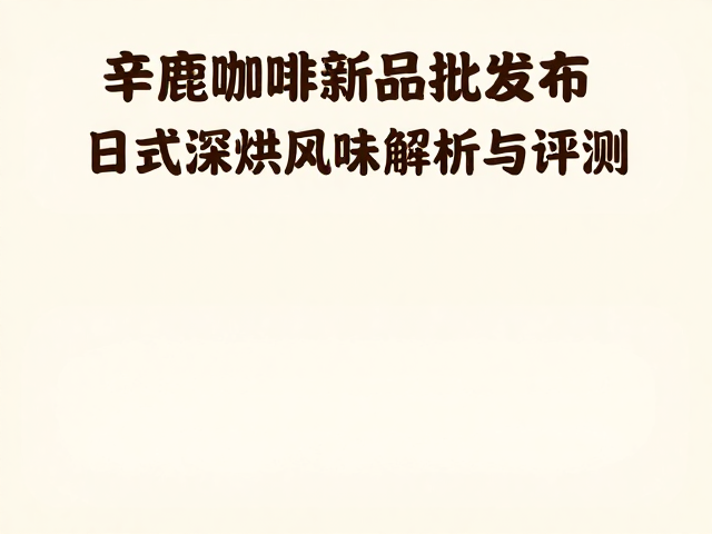 辛鹿咖啡新品批次风味特征深度解析
