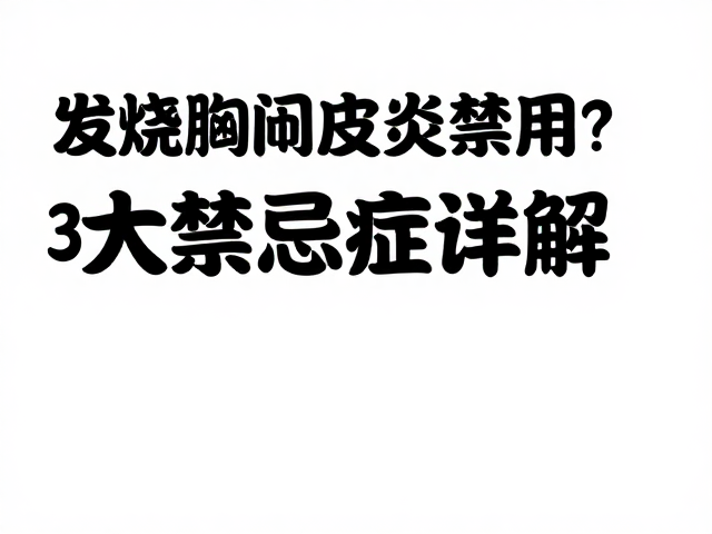 发烧胸闷皮炎禁用？3大禁忌症详解，安全用药指南