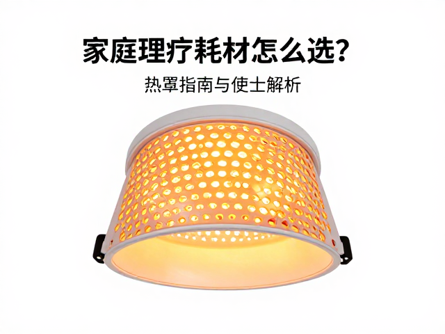 家庭理疗耗材怎么选？热疗灯罩选购指南与使用技巧