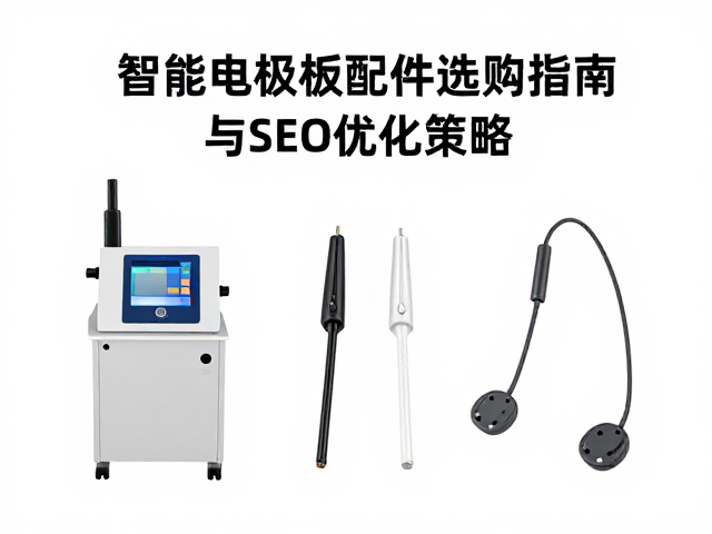 智能电极板探头配件及专机专用配件选购指南与SEO优化策略