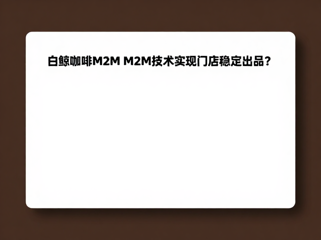白鲸咖啡M2M Coffee，如何通过M2M技术实现门店稳定出品？