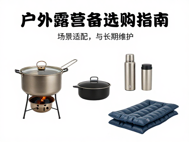 户外露营装备选购指南:场景适配与长期维护
