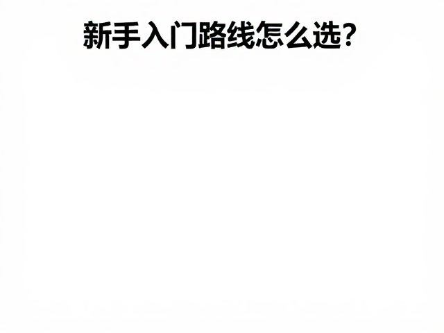 新手入门路线怎么选？避开迷路风险，牢记路线选择核心原则